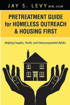 Pretreatment Guide for Homeless Outreach & Housing First, Jay S.Levy