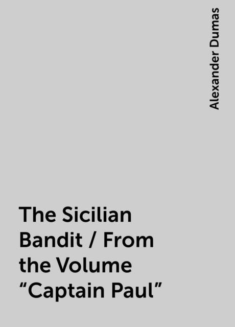 The Sicilian Bandit / From the Volume "Captain Paul", Alexander Dumas