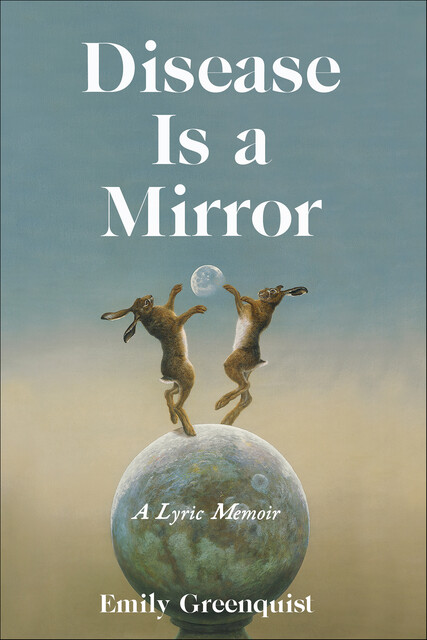 Disease Is a Mirror, Emily Greenquist