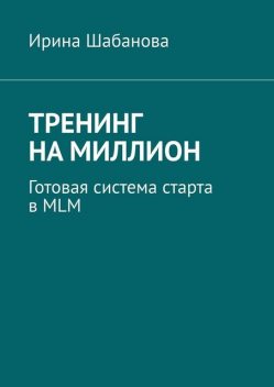 Тренинг на миллион. Готовая система старта в MLM, Ирина Шабанова