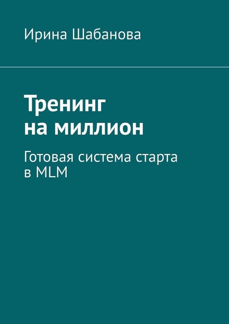 Тренинг на миллион. Готовая система старта в MLM, Ирина Шабанова