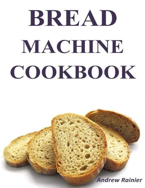 Bread Machine Cookbook, Andrew Rainier