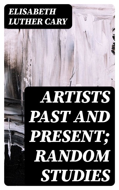 Artists Past and Present; Random Studies, Elisabeth Luther Cary