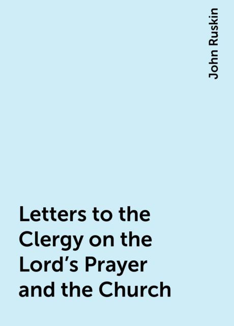 Letters to the Clergy on the Lord's Prayer and the Church, John Ruskin