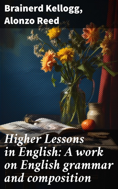 Higher Lessons in English: A work on English grammar and composition, Brainerd Kellogg