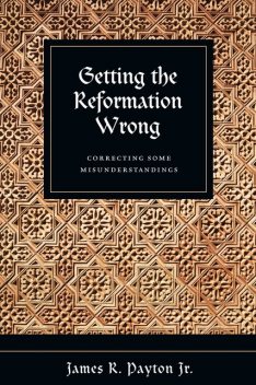 Getting the Reformation Wrong, James R. Payton Jr.