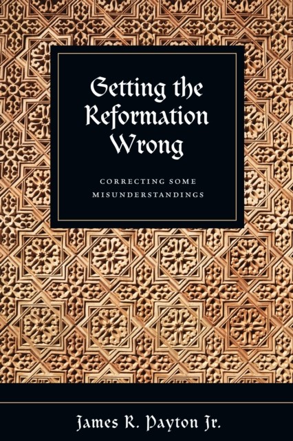 Getting the Reformation Wrong, James R. Payton Jr.