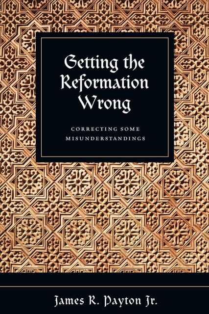 Getting the Reformation Wrong, James R. Payton Jr.