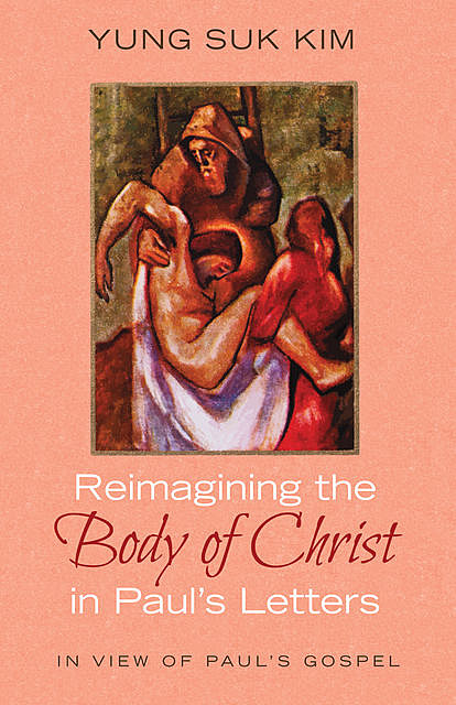 Reimagining the Body of Christ in Paul’s Letters, Yung Suk Kim
