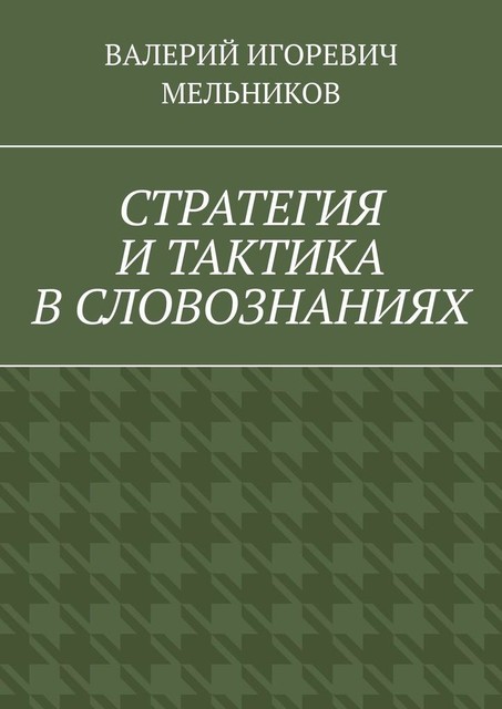 СТРАТЕГИЯ И ТАКТИКА В СЛОВОЗНАНИЯХ, Валерий Мельников