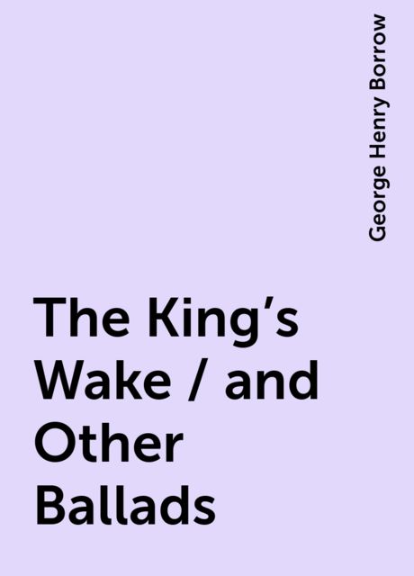 The King's Wake / and Other Ballads, George Henry Borrow