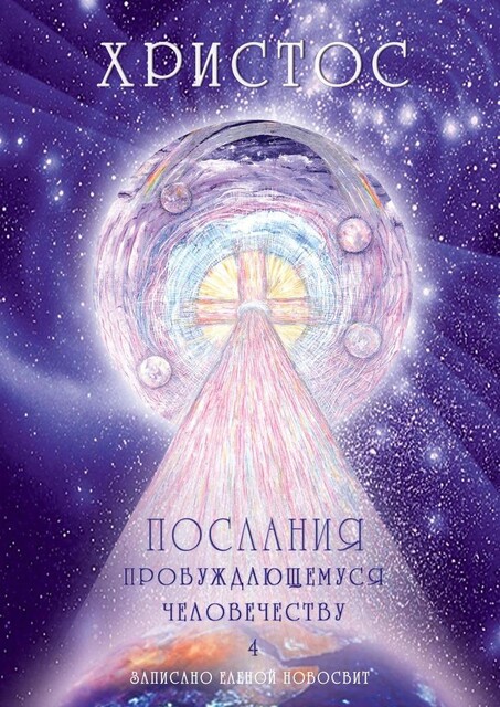 Христос. Послания пробуждающемуся человечеству. Книга 4. Законы Космоса и притчи-состояния, Елена Новосвит