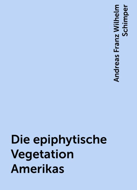 Die epiphytische Vegetation Amerikas, Andreas Franz Wilhelm Schimper
