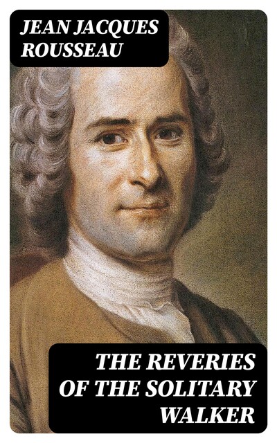 Reveries of a Solitary Walker by Jean-Jacques Rousseau (Illustrated), 