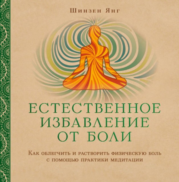 Естественное избавление от боли. Как облегчить и растворить физическую боль с помощью практики медитации, Шинзен Янг