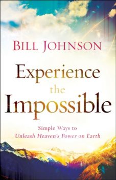 Experience the Impossible, Bill Johnson