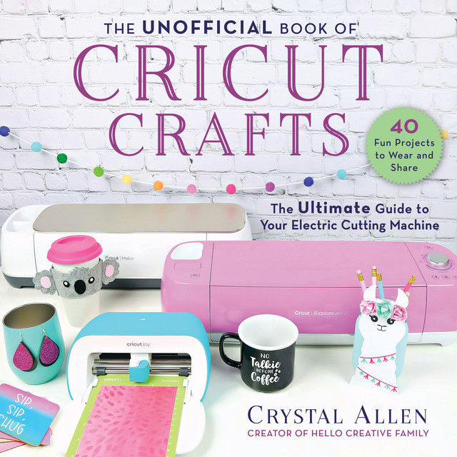 The Unofficial Book of Cricut Crafts, Crystal Allen