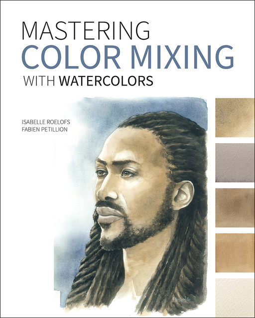 Mastering Color Mixing with Watercolors, Fabien Petillion, Isabelle Roelofs