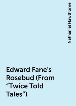 Edward Fane's Rosebud (From "Twice Told Tales"), Nathaniel Hawthorne
