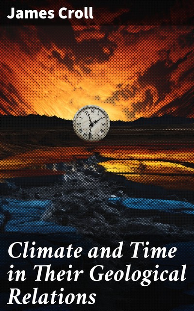 Climate and Time in Their Geological Relations, James Croll