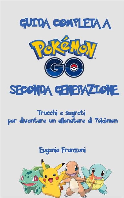 Guida completa a Pokémon GO: Trucchi e segreti per diventare un allenatore di Pokémon, Eugenia Franzoni