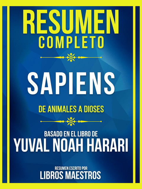 Resumen Completo – Sapiens – De Animales A Dioses – Basado En El Libro De Yuval Noah Harari, Libros Maestros