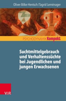 Suchtmittelgebrauch und Verhaltenssüchte bei Jugendlichen und jungen Erwachsenen, Oliver Bilke-Hentsch, Tagrid Leménager