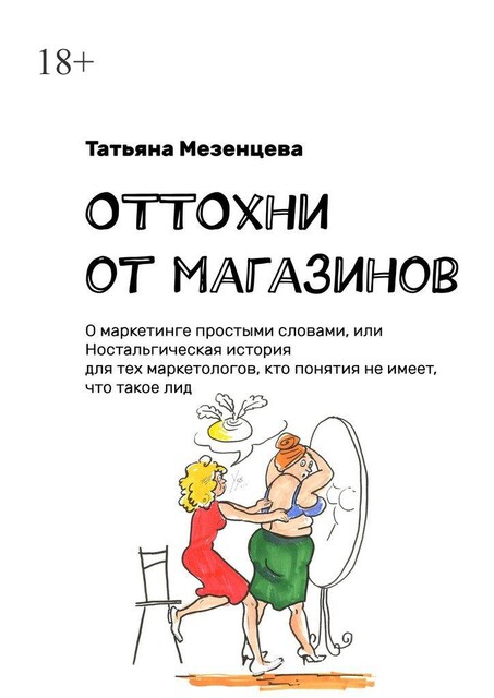 ОТТОхни от магазинов. О маркетинге простыми словами, или Ностальгическая история для тех маркетологов, кто понятия не имеет, что такое лид, Татьяна Мезенцева