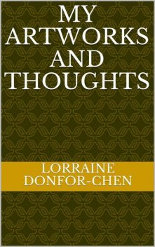 My Artworks And Thoughts, Lorraine Donfor-Chen
