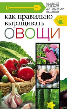 Как правильно выращивать овощи, Ирина Шабина