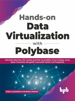 Hands-on Data Virtualization with Polybase: Administer Big Data, SQL Queries and Data Accessibility Across Hadoop, Azure, Spark, Cassandra, MongoDB, CosmosDB, MySQL and PostgreSQL (English Edition), Pablo Alejandro Echeverria Barrios