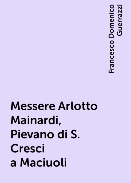 Messere Arlotto Mainardi, Pievano di S. Cresci a Maciuoli, Francesco Domenico Guerrazzi