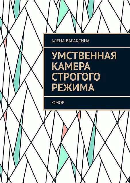 Умственная камера строгого режима. Юмор, Алена Вараксина