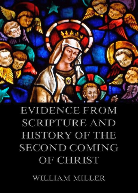 Evidence from Scripture and History of the Second Coming of Christ, William Miller