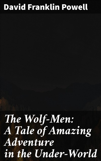 The Wolf-Men: A Tale of Amazing Adventure in the Under-World, David Powell