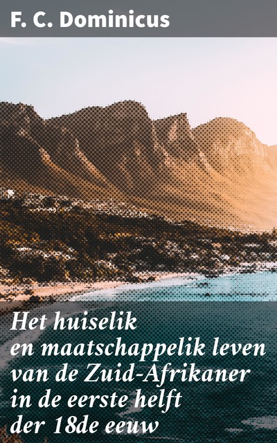 Het huiselik en maatschappelik leven van de Zuid-Afrikaner in de eerste helft der 18de eeuw, F.C. Dominicus