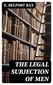The Legal Subjection of Men, E. Belfort Bax