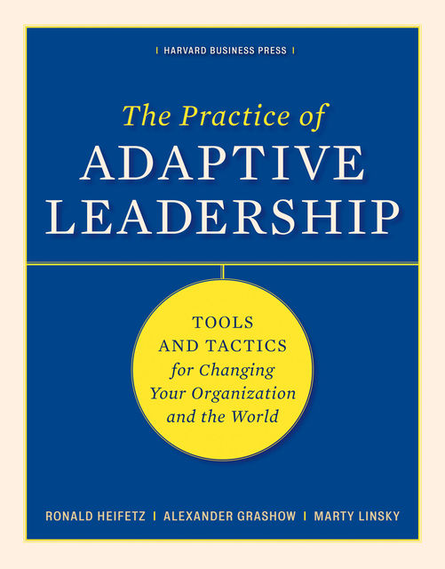 The Practice of Adaptive Leadership, Alexander Grashow, Marty Linsky, Ronald Heifetz