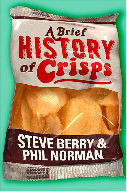 A Brief History of Crisps, Steve Berry, Phil Norman