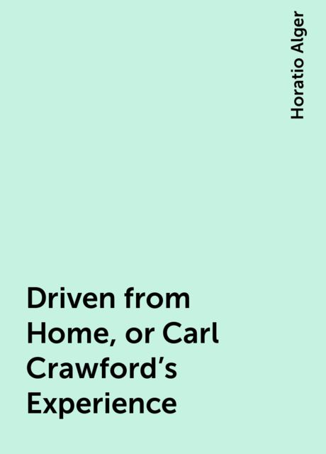 Driven from Home, or Carl Crawford's Experience, Horatio Alger
