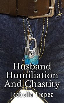 Husband Humiliation And Chastity: Extreme Cuckold, Wimp, FemDom, Isabella Tropez