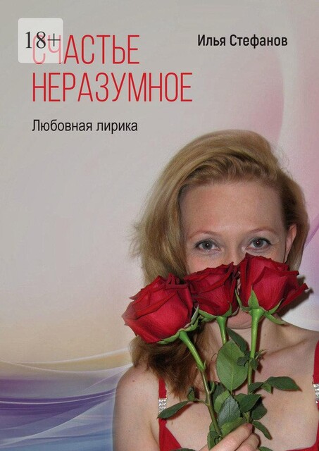 Счастье неразумное. Любовная лирика, Илья Стефанов