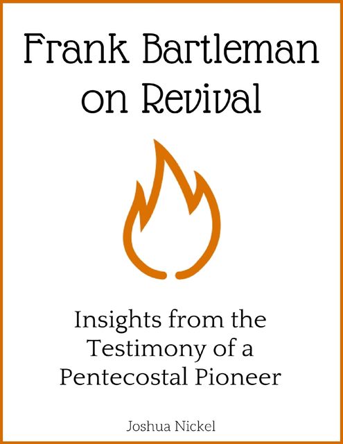 Frank Bartleman on Revival – Insights from the Testimony of a Pentecostal Pioneer, Joshua Nickel
