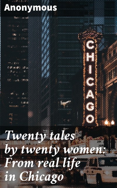 Twenty tales by twenty women: From real life in Chicago, 