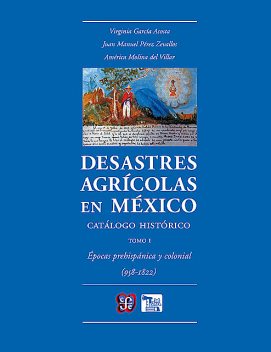 Desastres agrícolas en México. Catálogo histórico, I, América Molinar del Villar, Juan Manuel Pérez Zevallo, Virginia García Acosta