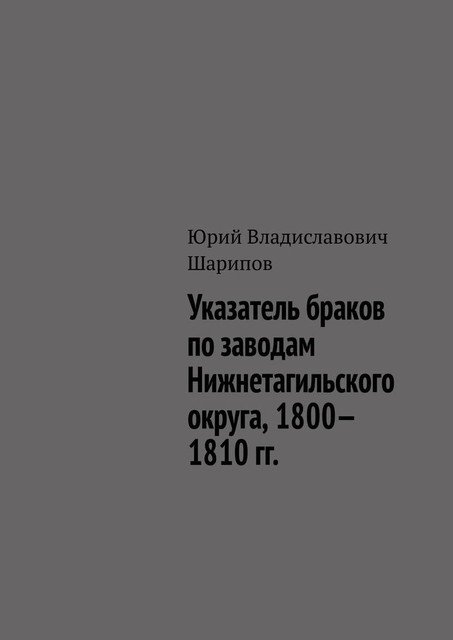 Указатель браков по заводам Нижнетагильского округа, 1800—1810 гг, Юрий Шарипов
