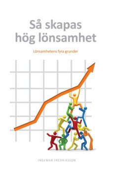 Så skapas hög lönsamhet : Lönsamhetens fyra grunder, Ingemar Fredriksson