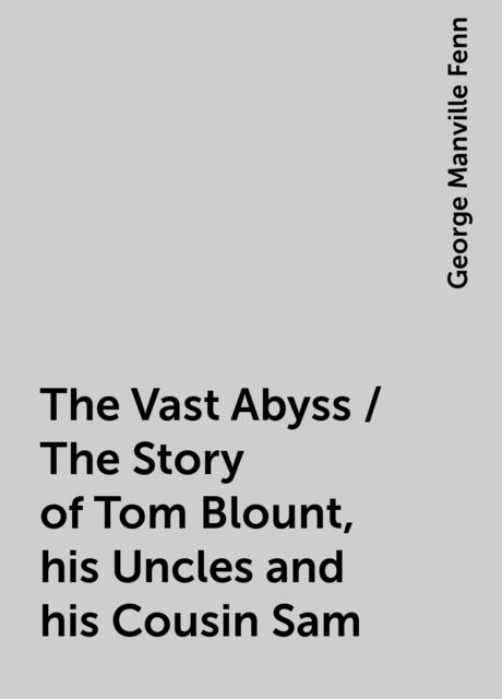 The Vast Abyss / The Story of Tom Blount, his Uncles and his Cousin Sam, George Manville Fenn