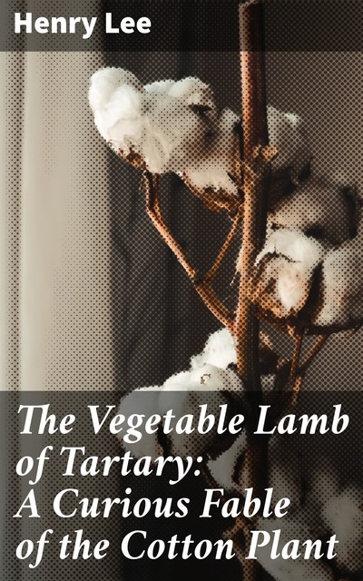 The Vegetable Lamb of Tartary: A Curious Fable of the Cotton Plant, Lee Henry