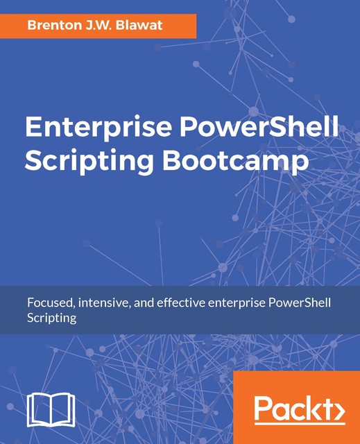 Enterprise PowerShell Scripting Bootcamp, Brenton J.W. Blawat